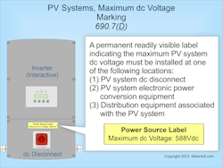 Fig. 1. Section 690.7(D) requires a permanent, readily visible label indicating this voltage to be installed at one of the listed locations. Fig. 1. Section 690.7(D) requires a permanent, readily visible label indicating this voltage to be installed at one of the listed locations.